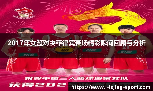 2017年女篮对决菲律宾赛场精彩瞬间回顾与分析