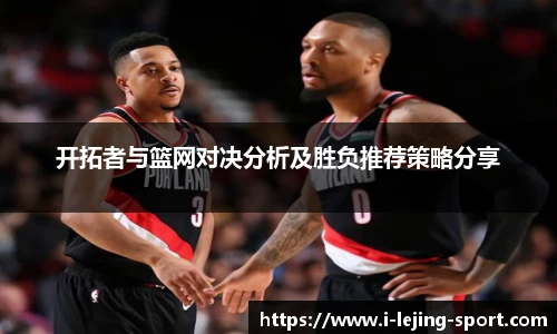 开拓者与篮网对决分析及胜负推荐策略分享