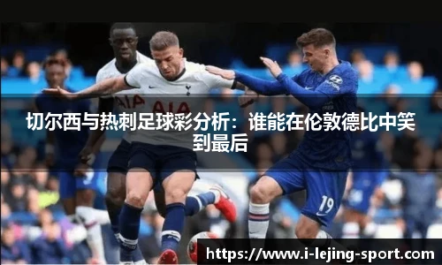 切尔西与热刺足球彩分析：谁能在伦敦德比中笑到最后