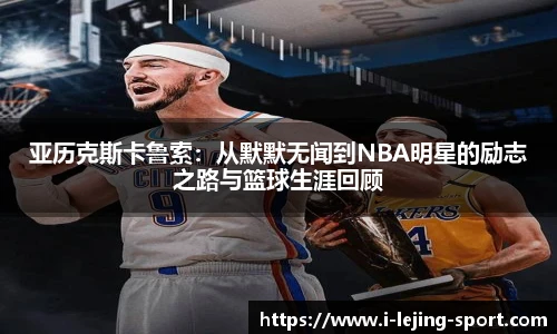 亚历克斯卡鲁索：从默默无闻到NBA明星的励志之路与篮球生涯回顾