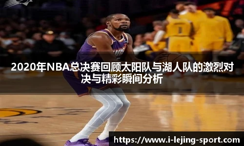 2020年NBA总决赛回顾太阳队与湖人队的激烈对决与精彩瞬间分析