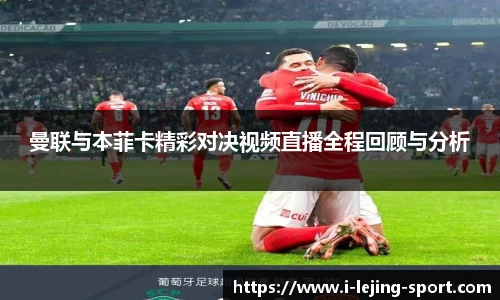 曼联与本菲卡精彩对决视频直播全程回顾与分析