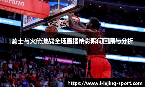 骑士与火箭激战全场直播精彩瞬间回顾与分析
