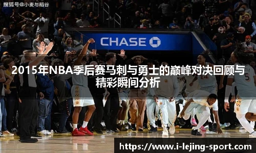 2015年NBA季后赛马刺与勇士的巅峰对决回顾与精彩瞬间分析