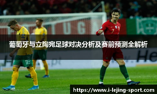 葡萄牙与立陶宛足球对决分析及赛前预测全解析
