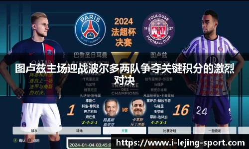 图卢兹主场迎战波尔多两队争夺关键积分的激烈对决