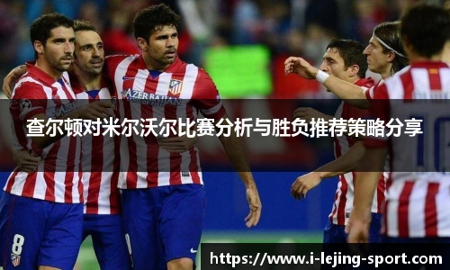 查尔顿对米尔沃尔比赛分析与胜负推荐策略分享