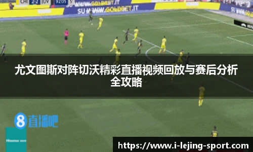 尤文图斯对阵切沃精彩直播视频回放与赛后分析全攻略