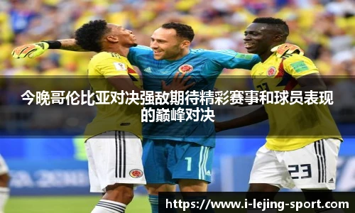 今晚哥伦比亚对决强敌期待精彩赛事和球员表现的巅峰对决