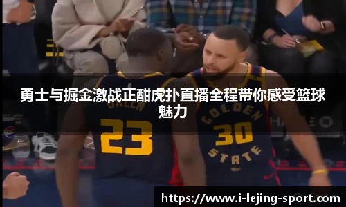 勇士与掘金激战正酣虎扑直播全程带你感受篮球魅力