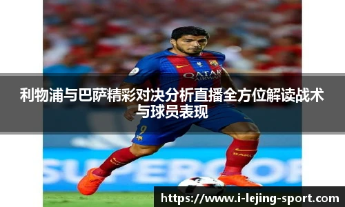 利物浦与巴萨精彩对决分析直播全方位解读战术与球员表现