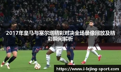 2017年皇马与塞尔塔精彩对决全场录像回放及精彩瞬间解析