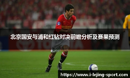 北京国安与浦和红钻对决前瞻分析及赛果预测