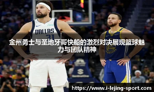 金州勇士与圣地牙哥快船的激烈对决展现篮球魅力与团队精神