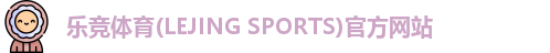 乐竞体育(LEJING SPORTS)官方网站
